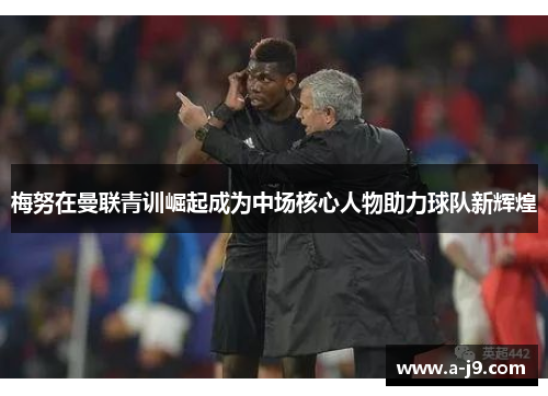 梅努在曼联青训崛起成为中场核心人物助力球队新辉煌