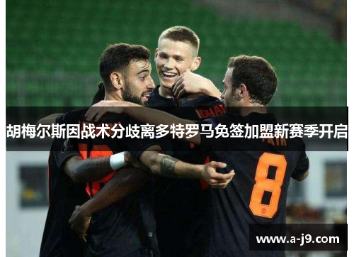 胡梅尔斯因战术分歧离多特罗马免签加盟新赛季开启 胡梅尔斯因战术分歧离多特罗马免签加盟新赛季开启