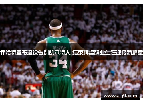 乔哈特宣布退役告别凯尔特人 结束辉煌职业生涯迎接新篇章