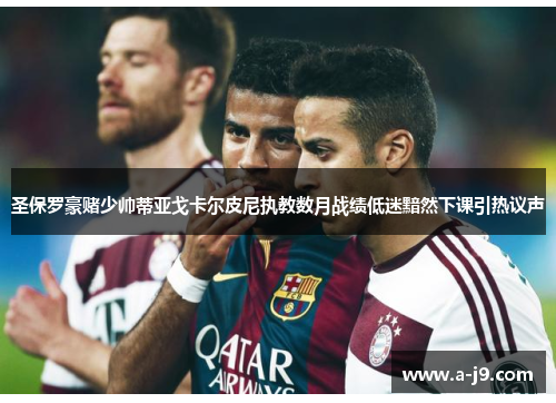 圣保罗豪赌少帅蒂亚戈卡尔皮尼执教数月战绩低迷黯然下课引热议声 圣保罗豪赌少帅蒂亚戈卡尔皮尼执教数月战绩低迷黯然下课引热议声