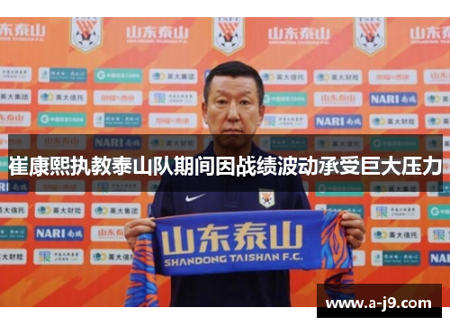 崔康熙执教泰山队期间因战绩波动承受巨大压力 崔康熙执教泰山队期间因战绩波动承受巨大压力
