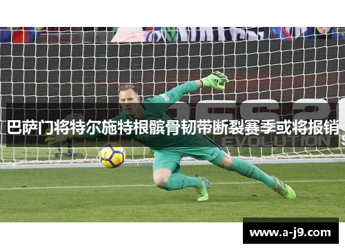 巴萨门将特尔施特根髌骨韧带断裂赛季或将报销