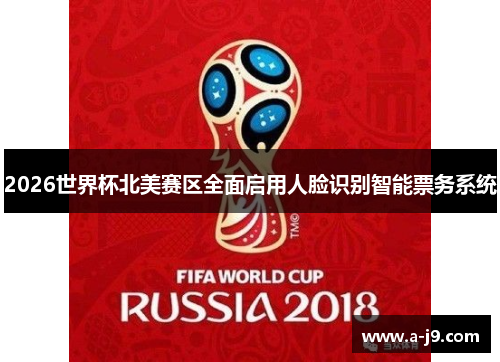 2026世界杯北美赛区全面启用人脸识别智能票务系统 2026世界杯北美赛区全面启用人脸识别智能票务系统