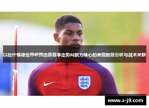 以拉什福德世界杯预选赛赛季走势判断为核心的表现前景分析与战术关联 以拉什福德世界杯预选赛赛季走势判断为核心的表现前景分析与战术关联