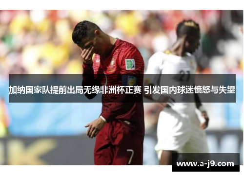 加纳国家队提前出局无缘非洲杯正赛 引发国内球迷愤怒与失望 加纳国家队提前出局无缘非洲杯正赛 引发国内球迷愤怒与失望