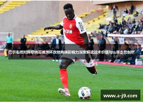 巴尔韦德对阵摩纳哥美洲杯攻防两端影响力深度解读战术价值与比赛走势剖析 巴尔韦德对阵摩纳哥美洲杯攻防两端影响力深度解读战术价值与比赛走势剖析