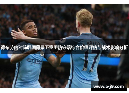 德布劳内对阵韩国背景下意甲防守端综合价值评估与战术影响分析 德布劳内对阵韩国背景下意甲防守端综合价值评估与战术影响分析