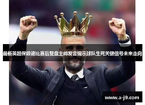 最新英超保级德比赛后复盘主帅发言揭示球队生死关键信号未来走向