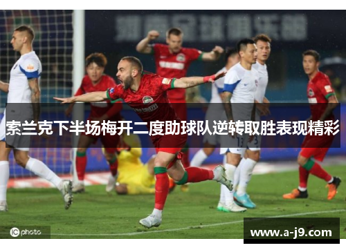 索兰克下半场梅开二度助球队逆转取胜表现精彩 索兰克下半场梅开二度助球队逆转取胜表现精彩